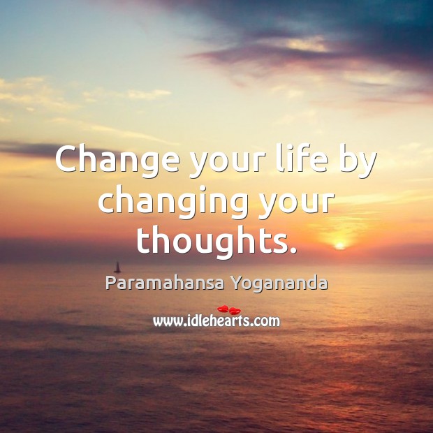 Change your life by changing your thoughts. Paramahansa Yogananda Picture Quote