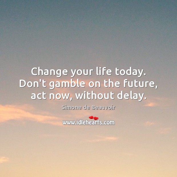 Change your life today. Don’t gamble on the future, act now, without delay. Simone de Beauvoir Picture Quote