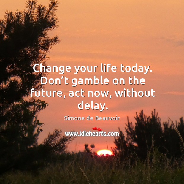 Change your life today. Don’t gamble on the future, act now, without delay. Simone de Beauvoir Picture Quote