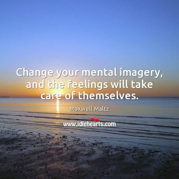 Change your mental imagery, and the feelings will take care of themselves. Maxwell Maltz Picture Quote