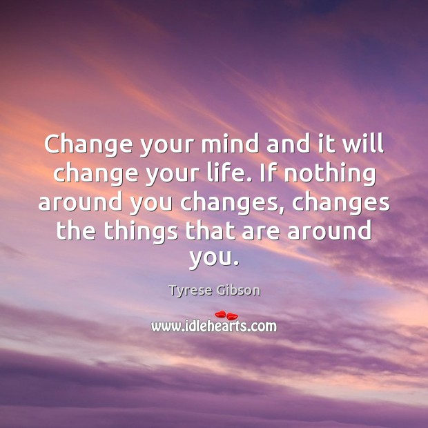 Change your mind and it will change your life. If nothing around Tyrese Gibson Picture Quote
