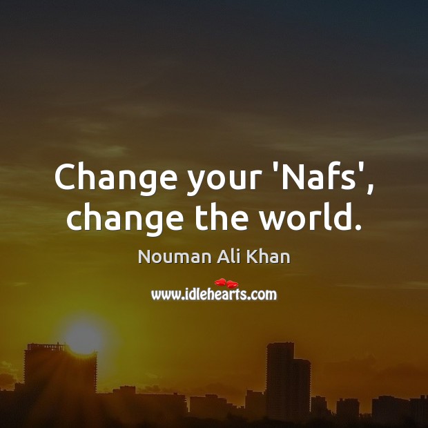 Change your ‘Nafs’, change the world. Nouman Ali Khan Picture Quote