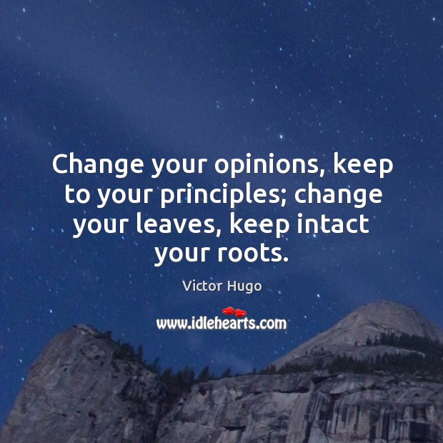 Change your opinions, keep to your principles; change your leaves, keep intact your roots. Victor Hugo Picture Quote