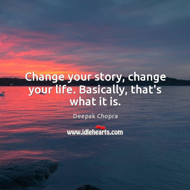 Change your story, change your life. Basically, that’s what it is. Deepak Chopra Picture Quote