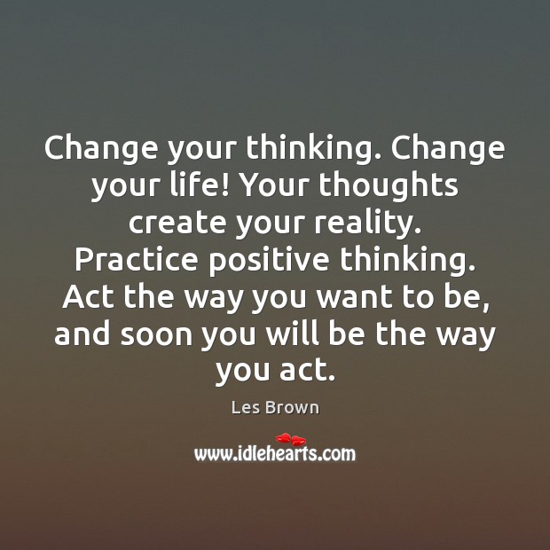 Change your thinking. Change your life! Your thoughts create your reality. Practice Les Brown Picture Quote