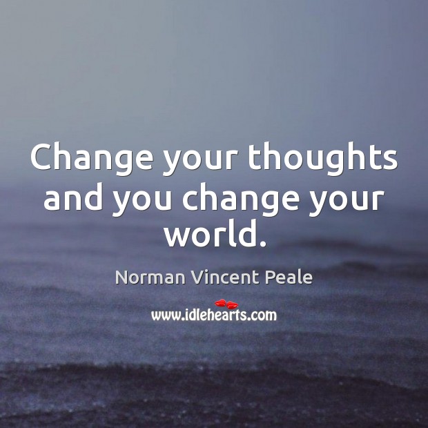 Change your thoughts and you change your world. Norman Vincent Peale Picture Quote
