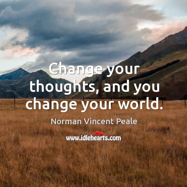 Change your thoughts, and you change your world. Norman Vincent Peale Picture Quote