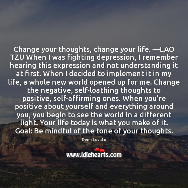 Change your thoughts, change your life. —LAO TZU When I was fighting 