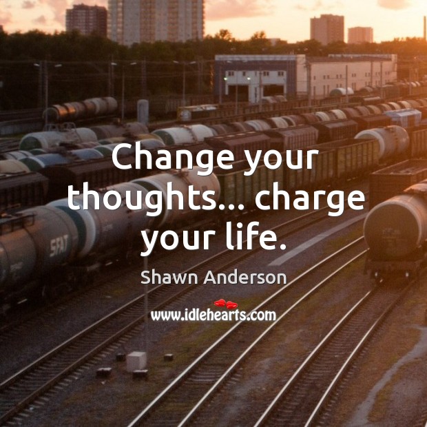 Change your thoughts… charge your life. Shawn Anderson Picture Quote