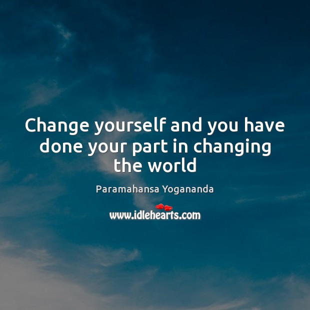 Change yourself and you have done your part in changing the world Paramahansa Yogananda Picture Quote
