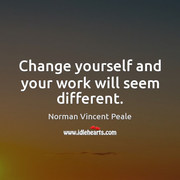 Change yourself and your work will seem different. Norman Vincent Peale Picture Quote