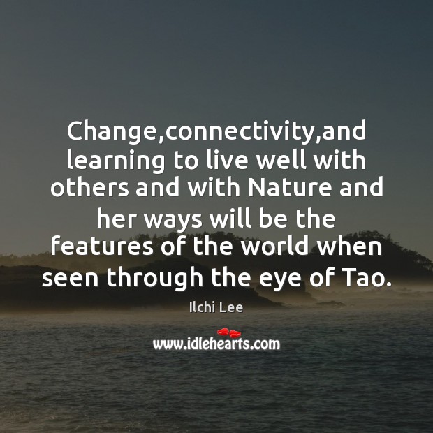Change,connectivity,and learning to live well with others and with Nature Ilchi Lee Picture Quote