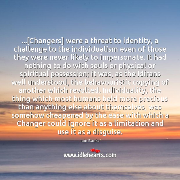 …[Changers] were a threat to identity, a challenge to the individualism even Iain Banks Picture Quote