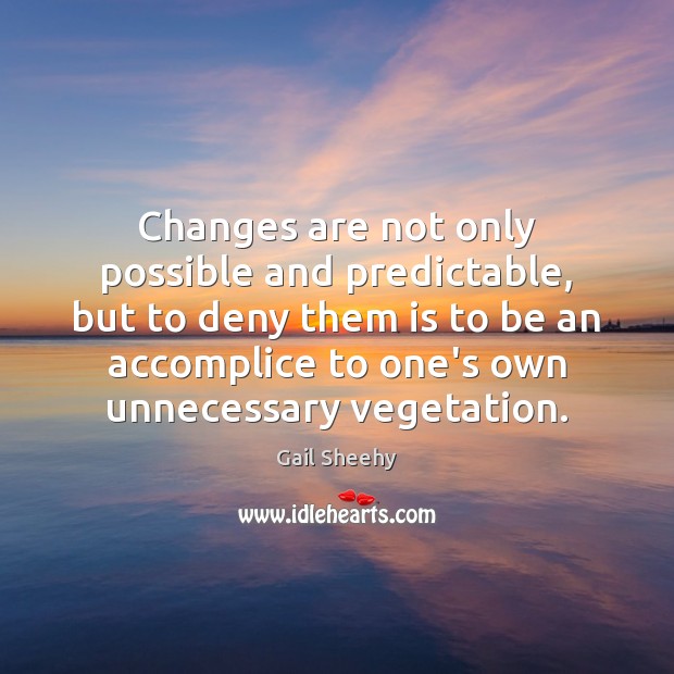 Changes are not only possible and predictable, but to deny them is Gail Sheehy Picture Quote