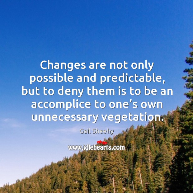 Changes are not only possible and predictable, but to deny them Gail Sheehy Picture Quote