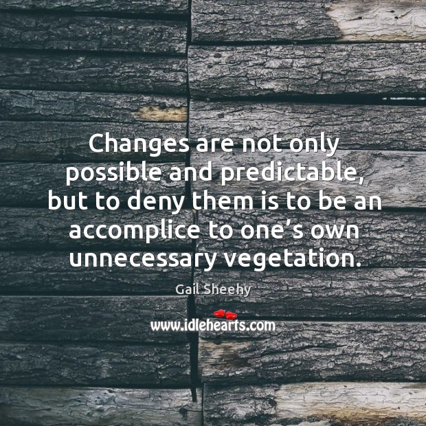 Changes are not only possible and predictable, but to deny Gail Sheehy Picture Quote