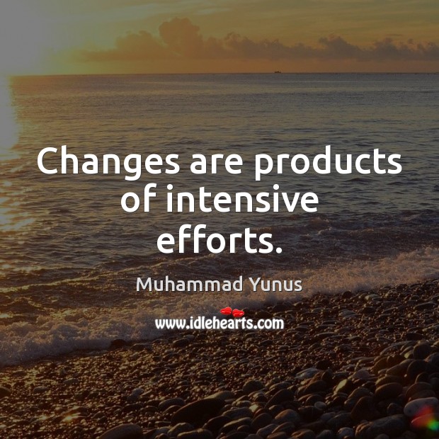 Changes are products of intensive efforts. Muhammad Yunus Picture Quote