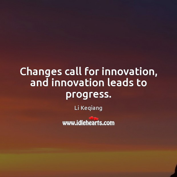 Changes call for innovation, and innovation leads to progress. Li Keqiang Picture Quote