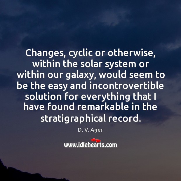 Changes, cyclic or otherwise, within the solar system or within our galaxy, D. V. Ager Picture Quote