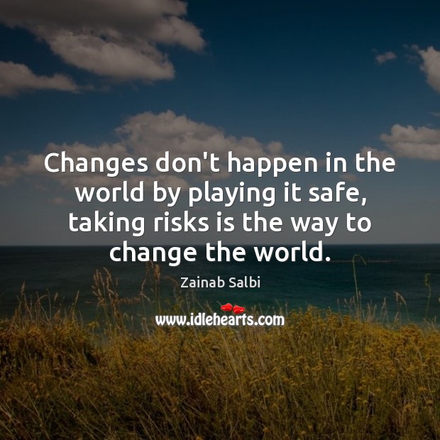 Changes don’t happen in the world by playing it safe, taking risks Zainab Salbi Picture Quote