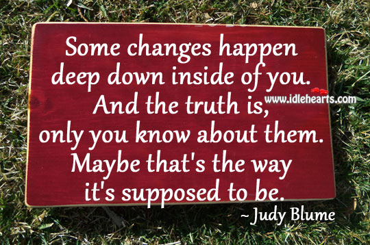 Some changes happen deep down inside of you. Judy Blume Picture Quote