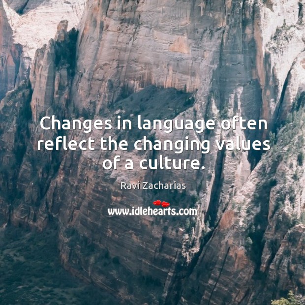 Changes in language often reflect the changing values of a culture. Ravi Zacharias Picture Quote