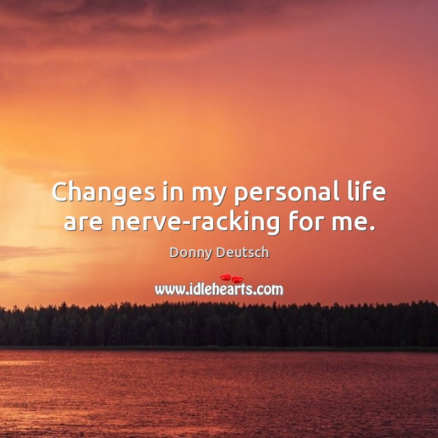 Changes in my personal life are nerve-racking for me. Donny Deutsch Picture Quote