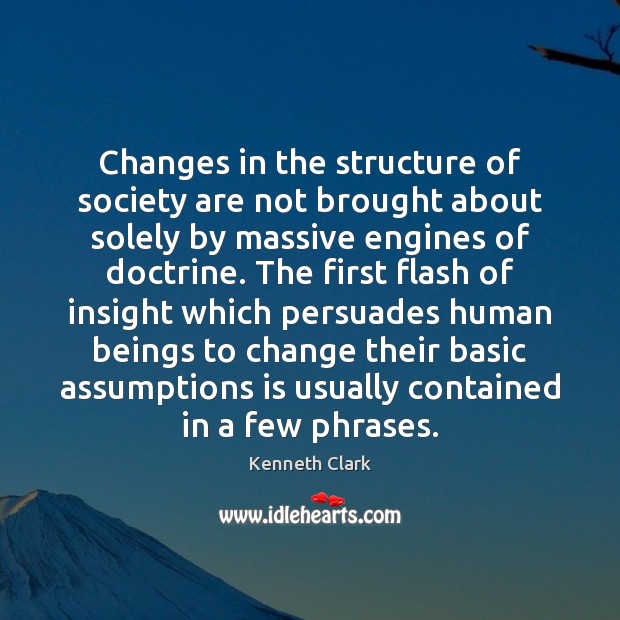 Changes in the structure of society are not brought about solely by Kenneth Clark Picture Quote