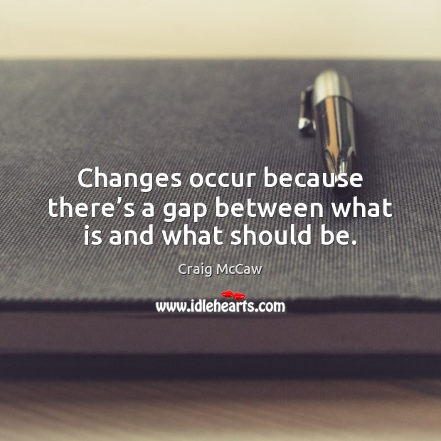 Changes occur because there’s a gap between what is and what should be. Craig McCaw Picture Quote