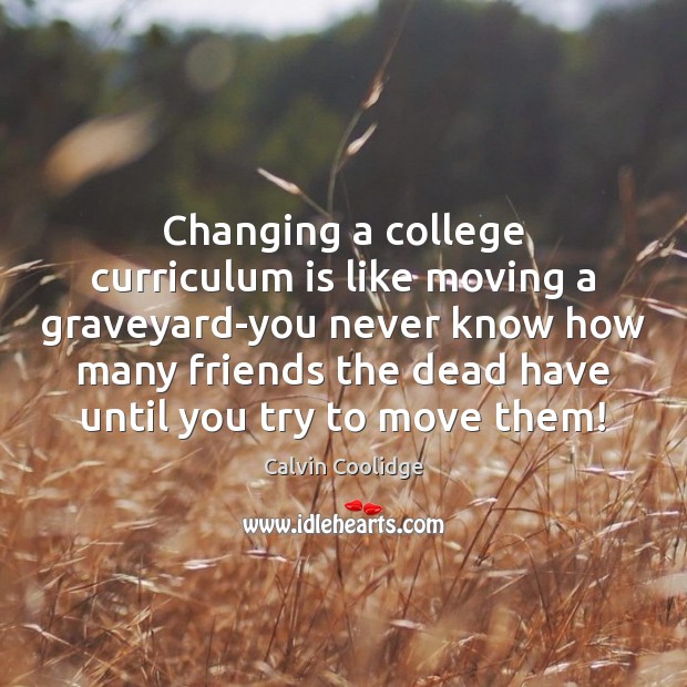 Changing a college curriculum is like moving a graveyard-you never know how Calvin Coolidge Picture Quote