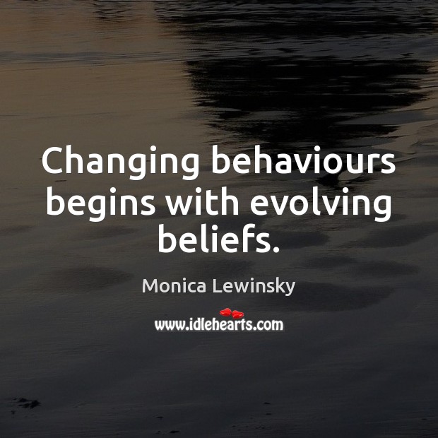Changing behaviours begins with evolving beliefs. Monica Lewinsky Picture Quote