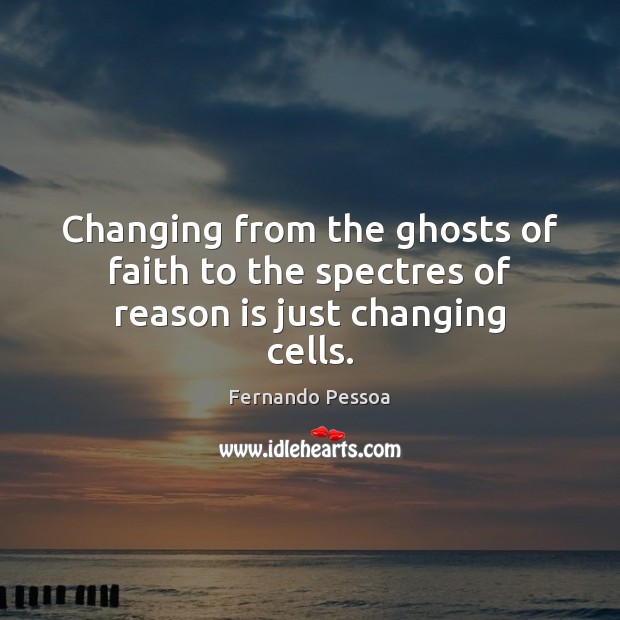 Changing from the ghosts of faith to the spectres of reason is just changing cells. Fernando Pessoa Picture Quote