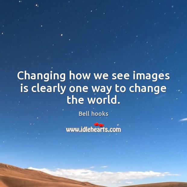Changing how we see images is clearly one way to change the world. Bell hooks Picture Quote