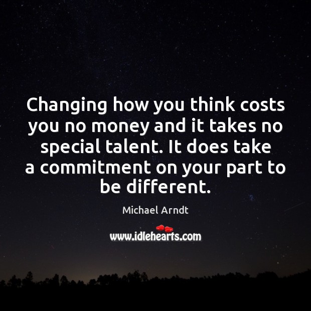 Changing how you think costs you no money and it takes no Michael Arndt Picture Quote