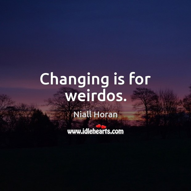 Changing is for weirdos. Niall Horan Picture Quote