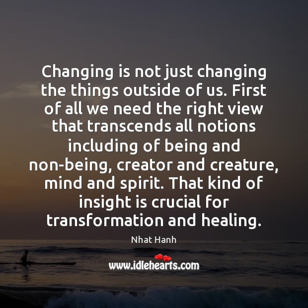 Changing is not just changing the things outside of us. First of Nhat Hanh Picture Quote
