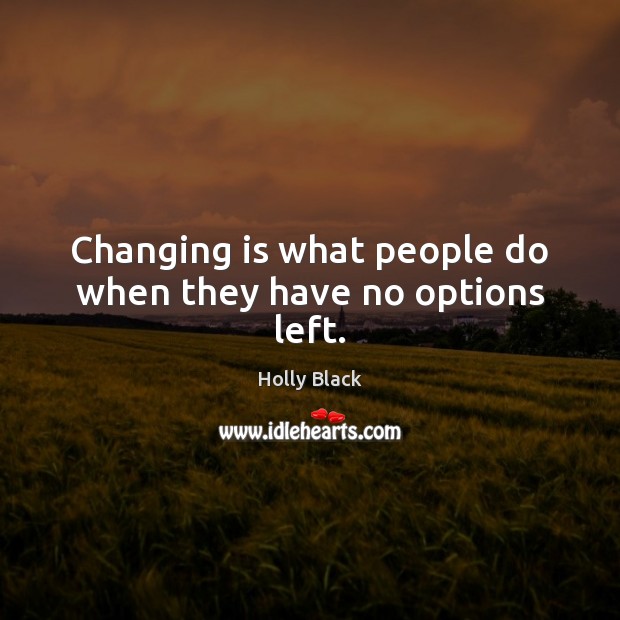 Changing is what people do when they have no options left. Holly Black Picture Quote