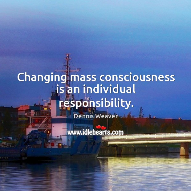 Changing mass consciousness is an individual responsibility. Dennis Weaver Picture Quote