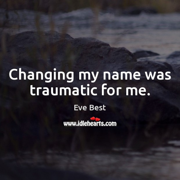 Changing my name was traumatic for me. Eve Best Picture Quote