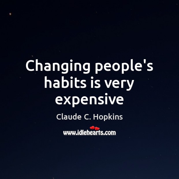 Changing people’s habits is very expensive Claude C. Hopkins Picture Quote
