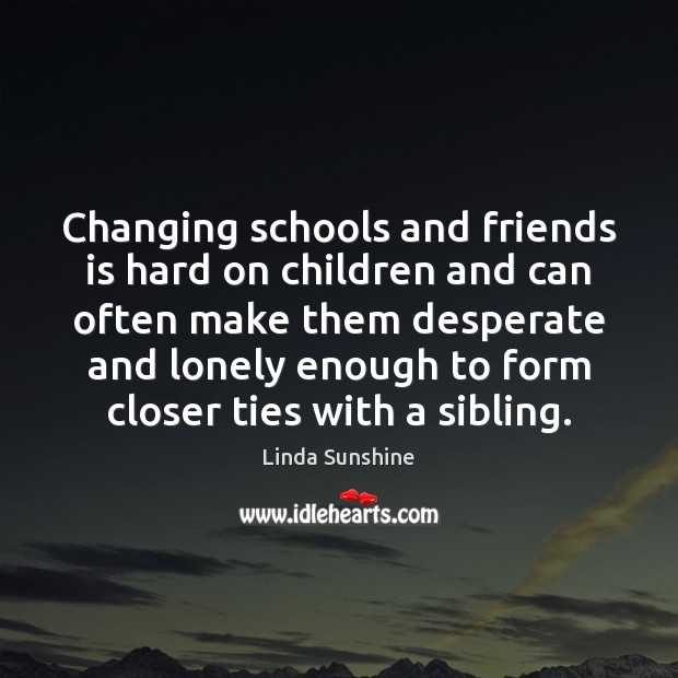 Changing schools and friends is hard on children and can often make Linda Sunshine Picture Quote