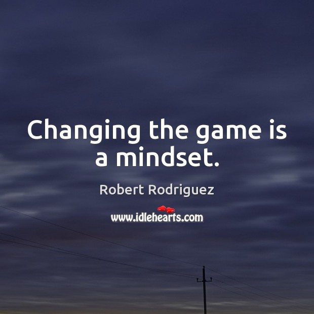 Changing the game is a mindset. Robert Rodriguez Picture Quote