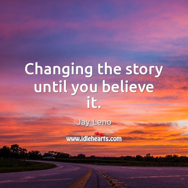 Changing the story until you believe it. Jay Leno Picture Quote