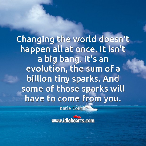 Changing the world doesn’t happen all at once. It isn’t a big Katie Couric Picture Quote