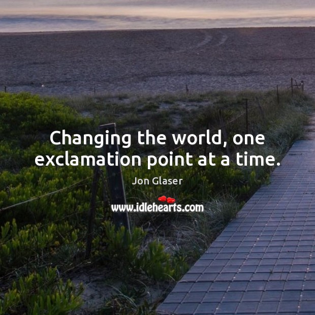 Changing the world, one exclamation point at a time. Jon Glaser Picture Quote