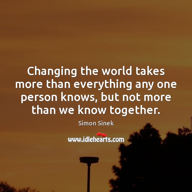 Changing the world takes more than everything any one person knows, but Simon Sinek Picture Quote