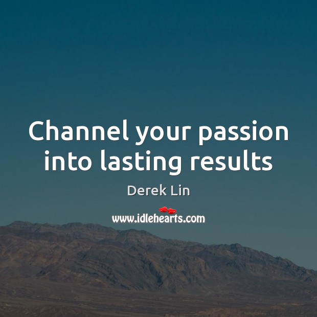 Channel your passion into lasting results Derek Lin Picture Quote