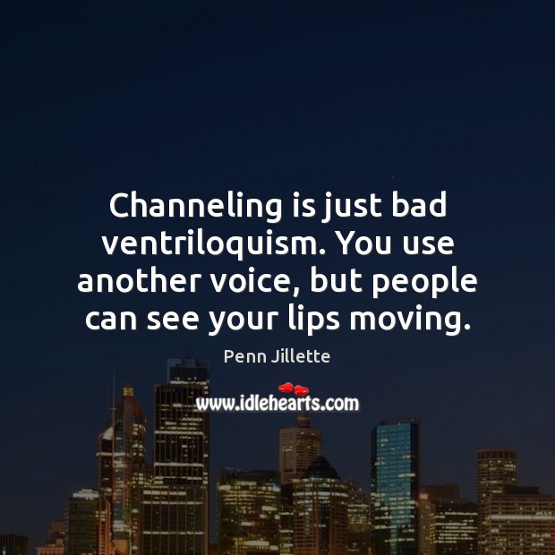 Channeling is just bad ventriloquism. You use another voice, but people can Penn Jillette Picture Quote