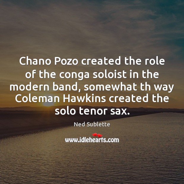 Chano Pozo created the role of the conga soloist in the modern Ned Sublette Picture Quote