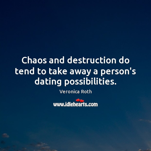 Chaos and destruction do tend to take away a person’s dating possibilities. Veronica Roth Picture Quote